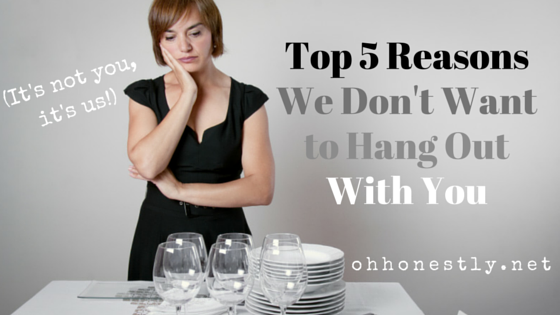 Five Reasons We Don't Want to Hang Out With You